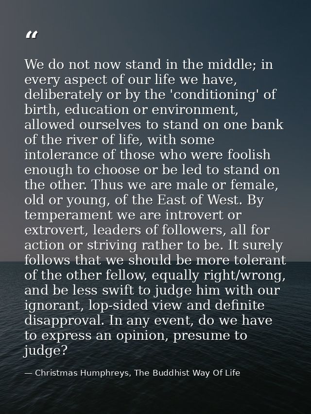 We do not now stand in the middle; in every aspect of our life we have, deliberately or by the 'conditioning' of birth,  — Christmas Humphreys, The Buddhist Way Of Life
