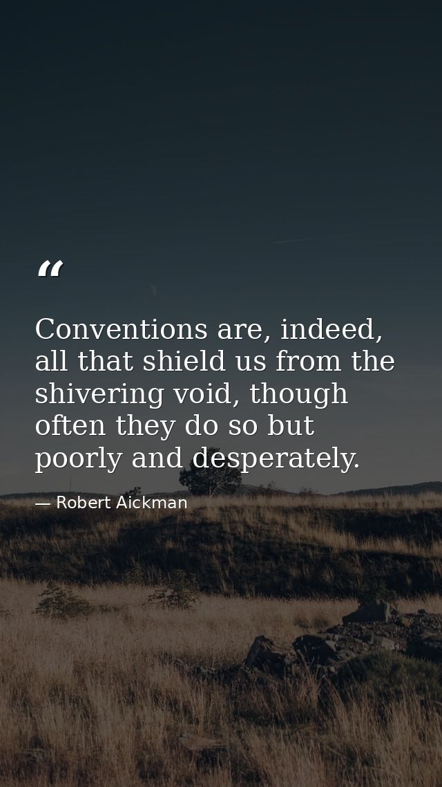 Conventions are, indeed, all that shield us from the shivering void, though often they do so but poorly and desperately. — Robert Aickman