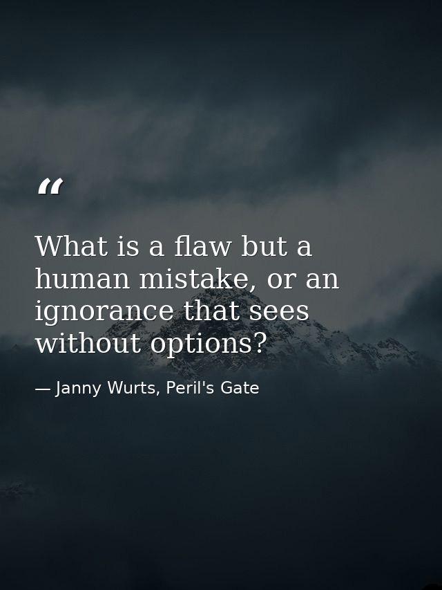 What is a flaw but a human mistake, or an ignorance that sees without options? — Janny Wurts, Peril's Gate