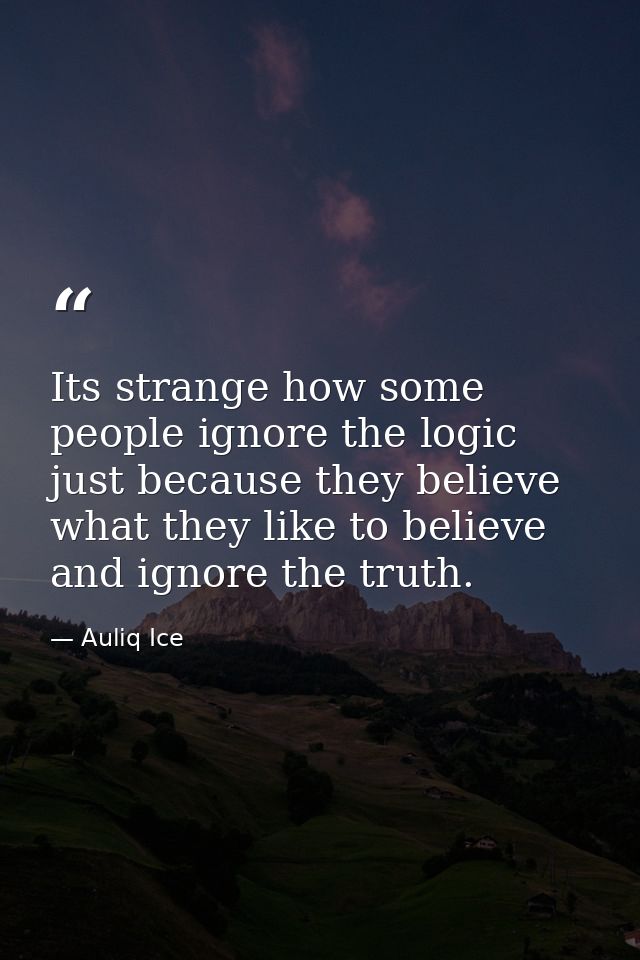 Its strange how some people ignore the logic just because they believe what they like to believe and ignore the truth. — Auliq Ice