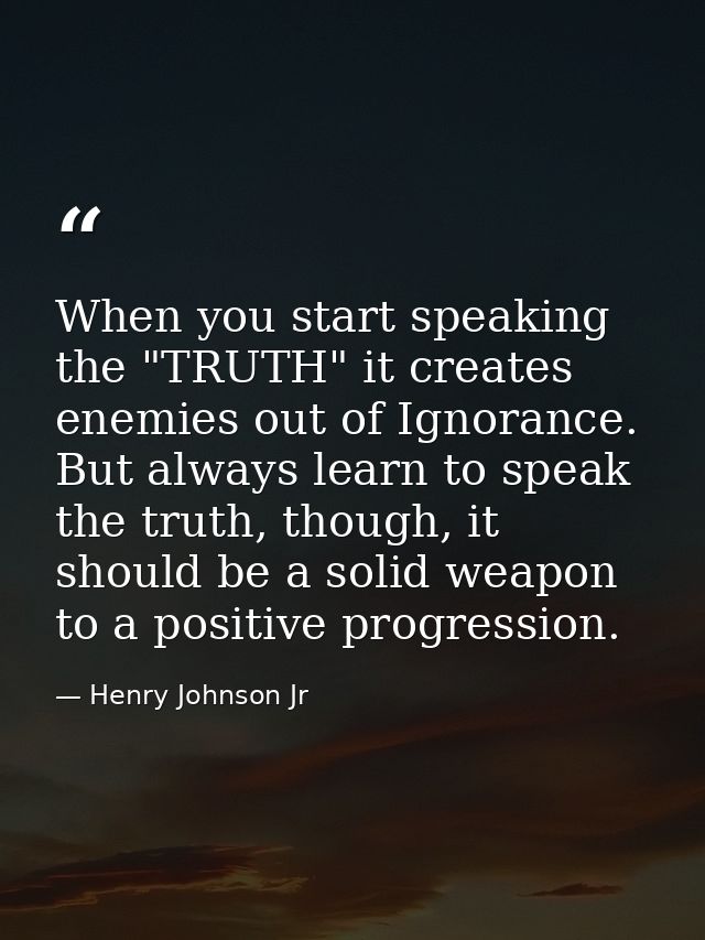 When you start speaking the "TRUTH" it creates enemies out of Ignorance. But always learn to speak the truth, though, it — Henry Johnson Jr
