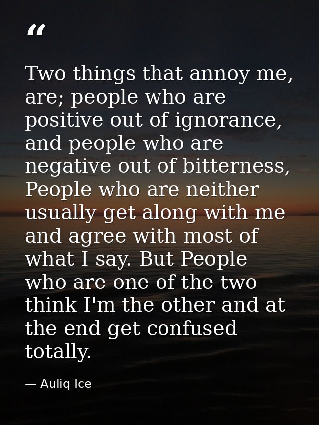 Two things that annoy me, are; people who are positive out of ignorance, and people who are negative out of bitterness,  — Auliq Ice