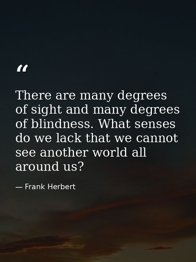 There are many degrees of sight and many degrees of blindness. What senses do we lack that we cannot see another world a — Frank Herbert