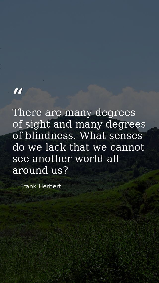 There are many degrees of sight and many degrees of blindness. What senses do we lack that we cannot see another world a — Frank Herbert