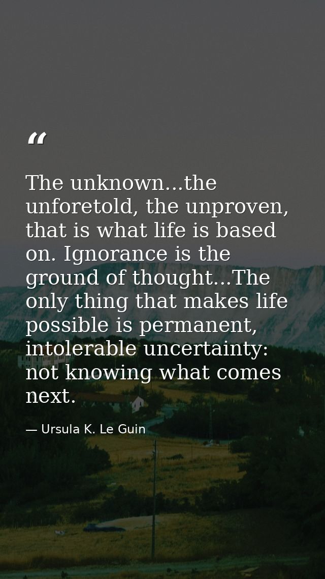 The unknown...the unforetold, the unproven, that is what life is based on. Ignorance is the ground of thought...The only — Ursula K. Le Guin