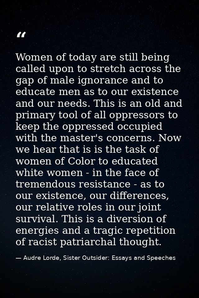 Women of today are still being called upon to stretch across the gap of male ignorance and to educate men as to our exis — Audre Lorde, Sister Outsider: Essays and Speeches