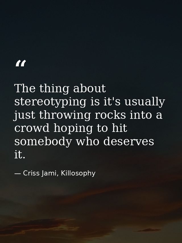 The thing about stereotyping is it's usually just throwing rocks into a crowd hoping to hit somebody who deserves it. — Criss Jami, Killosophy