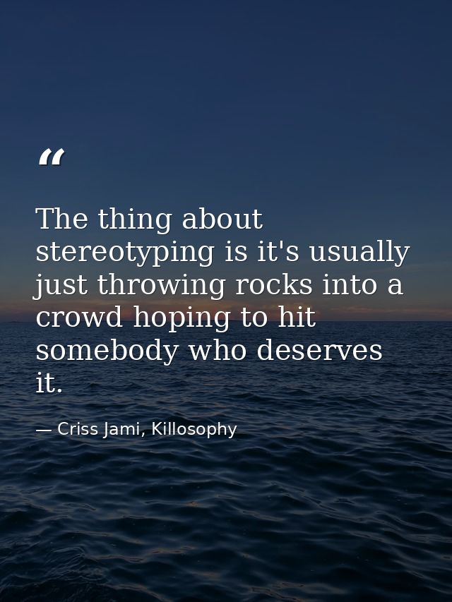 The thing about stereotyping is it's usually just throwing rocks into a crowd hoping to hit somebody who deserves it. — Criss Jami, Killosophy