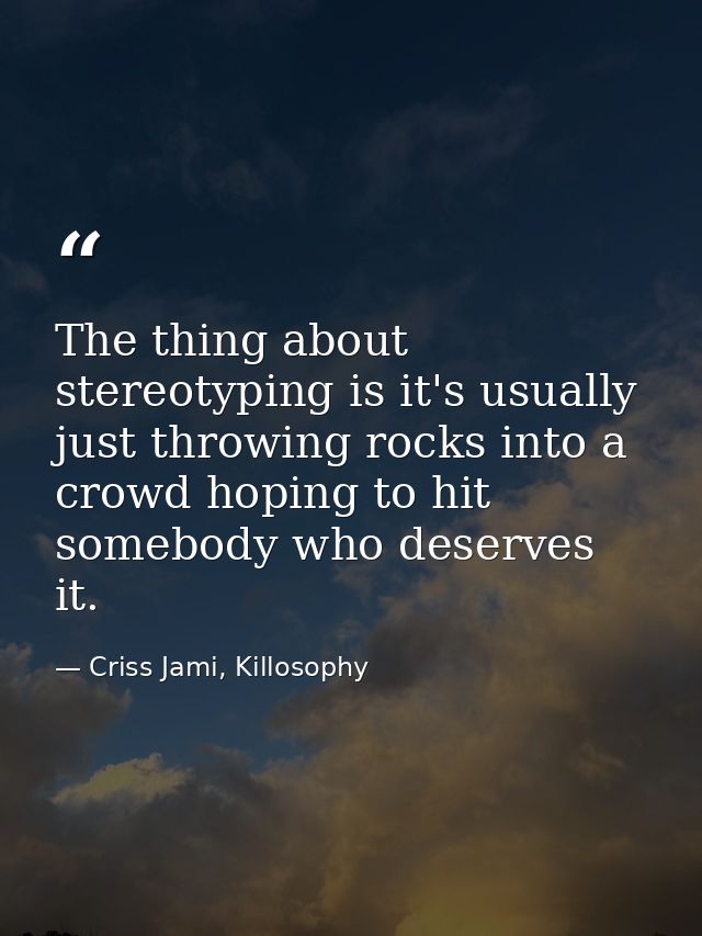 The thing about stereotyping is it's usually just throwing rocks into a crowd hoping to hit somebody who deserves it. — Criss Jami, Killosophy