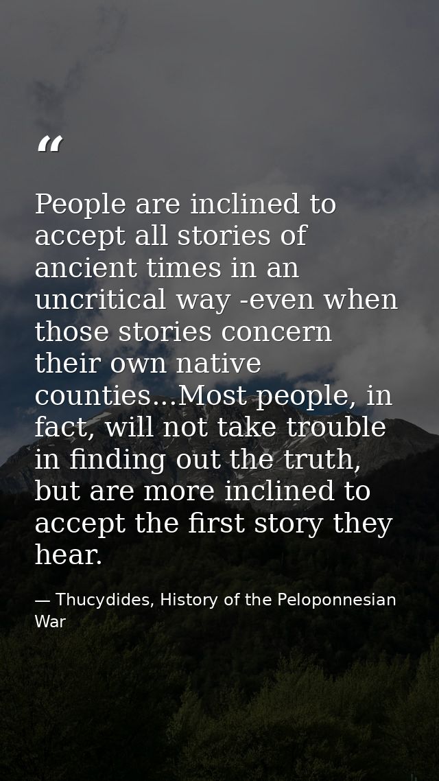 People are inclined to accept all stories of ancient times in an uncritical way -even when those stories concern their o — Thucydides, History of the Peloponnesian War