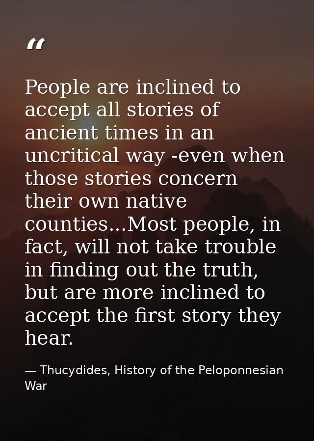 People are inclined to accept all stories of ancient times in an uncritical way -even when those stories concern their o — Thucydides, History of the Peloponnesian War