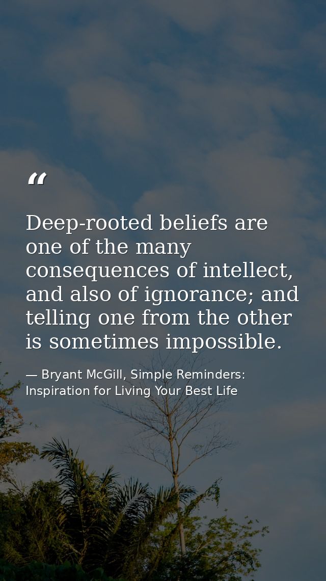Deep-rooted beliefs are one of the many consequences of intellect, and also of ignorance; and telling one from the other — Bryant McGill, Simple Reminders: Inspiration for Living Your Best Life