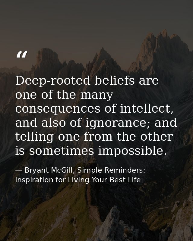 Deep-rooted beliefs are one of the many consequences of intellect, and also of ignorance; and telling one from the other — Bryant McGill, Simple Reminders: Inspiration for Living Your Best Life