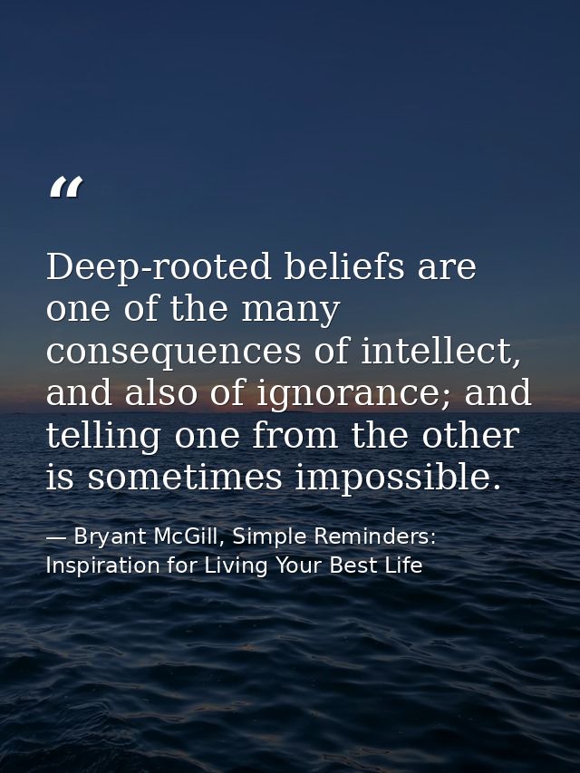 Deep-rooted beliefs are one of the many consequences of intellect, and also of ignorance; and telling one from the other — Bryant McGill, Simple Reminders: Inspiration for Living Your Best Life