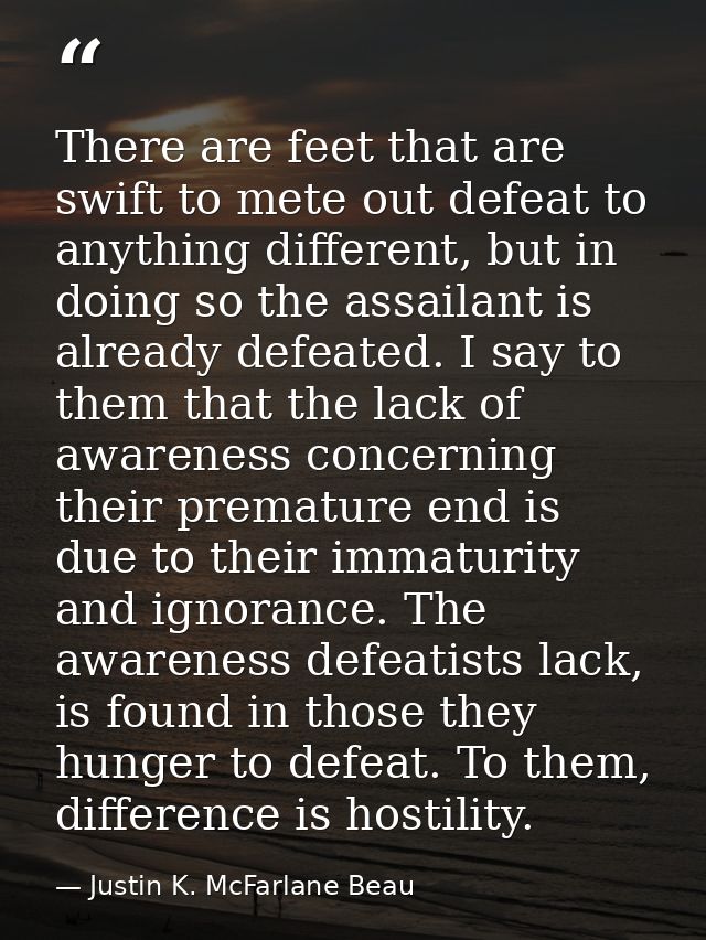 There are feet that are swift to mete out defeat to anything different, but in doing so the assailant is already defeate — Justin K. McFarlane Beau