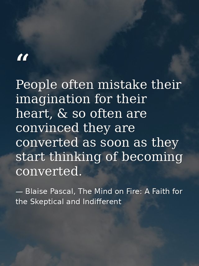 People often mistake their imagination for their heart, & so often are convinced they are converted as soon as they star — Blaise Pascal, The Mind on Fire: A Faith for the Skeptical and Indifferent