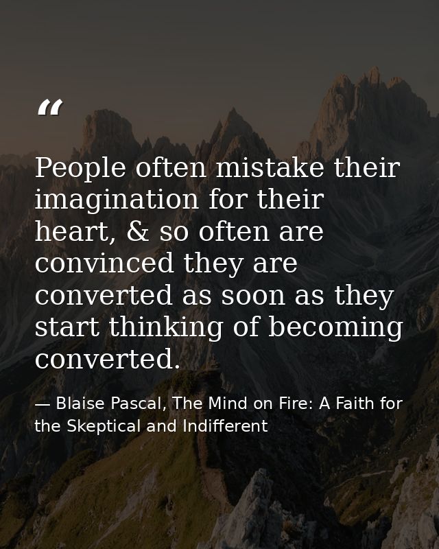 People often mistake their imagination for their heart, & so often are convinced they are converted as soon as they star — Blaise Pascal, The Mind on Fire: A Faith for the Skeptical and Indifferent