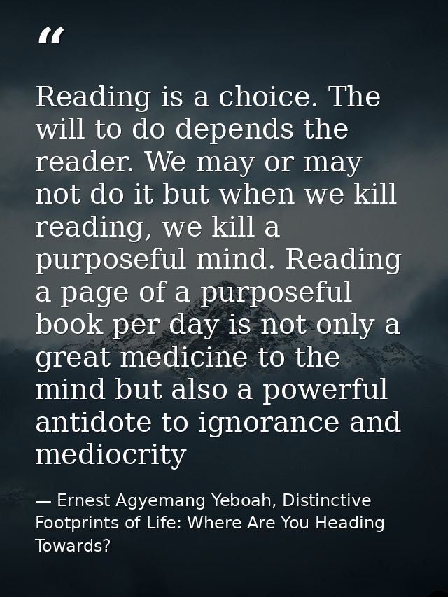 Reading is a choice. The will to do depends the reader. We may or may not do it but when we kill reading, we kill a purp — Ernest Agyemang Yeboah, Distinctive Footprints of Life: Where Are You Heading Towards?
