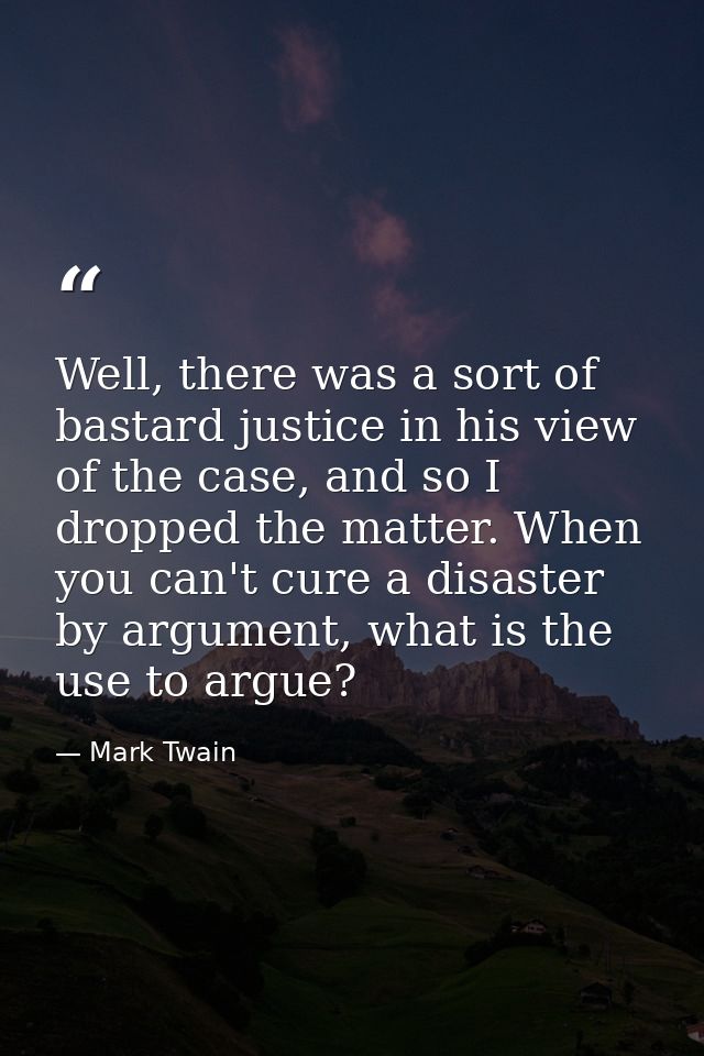 Well, there was a sort of bastard justice in his view of the case, and so I dropped the matter. When you can't cure a di — Mark Twain