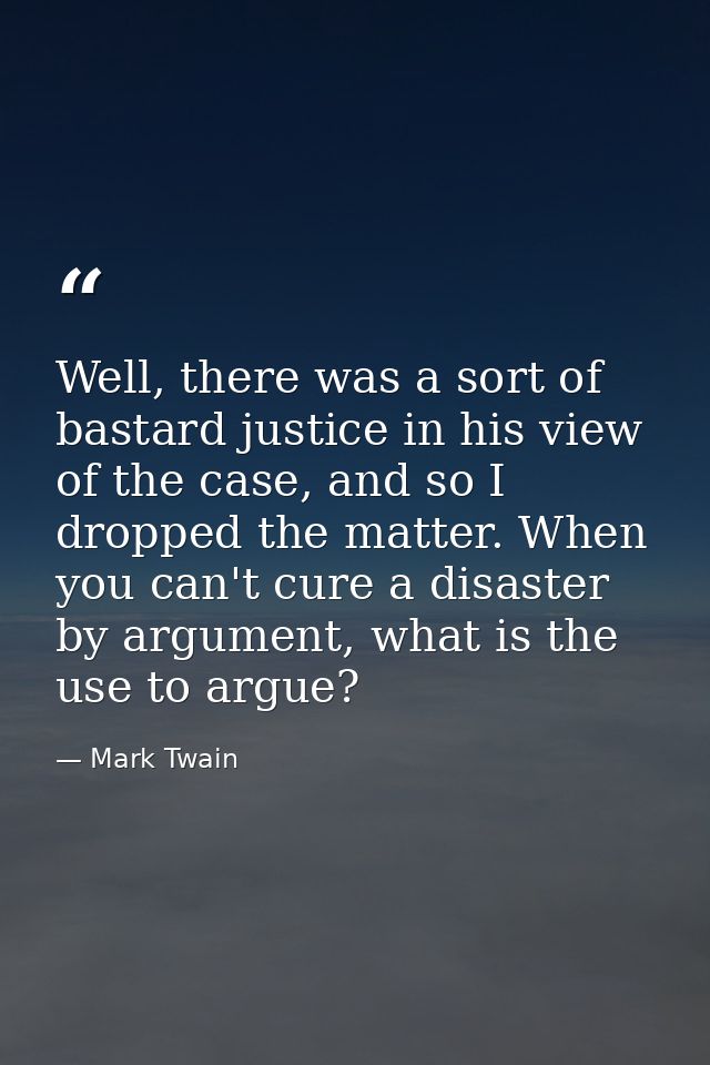 Well, there was a sort of bastard justice in his view of the case, and so I dropped the matter. When you can't cure a di — Mark Twain