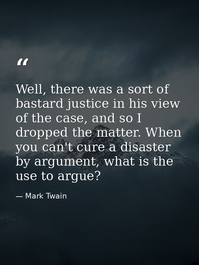 Well, there was a sort of bastard justice in his view of the case, and so I dropped the matter. When you can't cure a di — Mark Twain