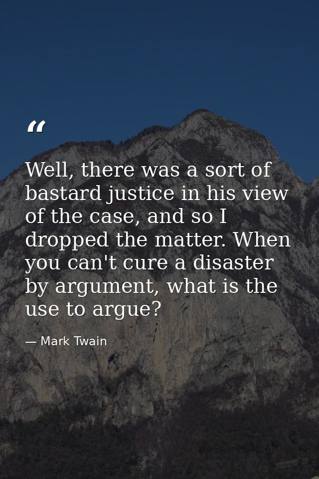 Well, there was a sort of bastard justice in his view of the case, and so I dropped the matter. When you can't cure a di — Mark Twain