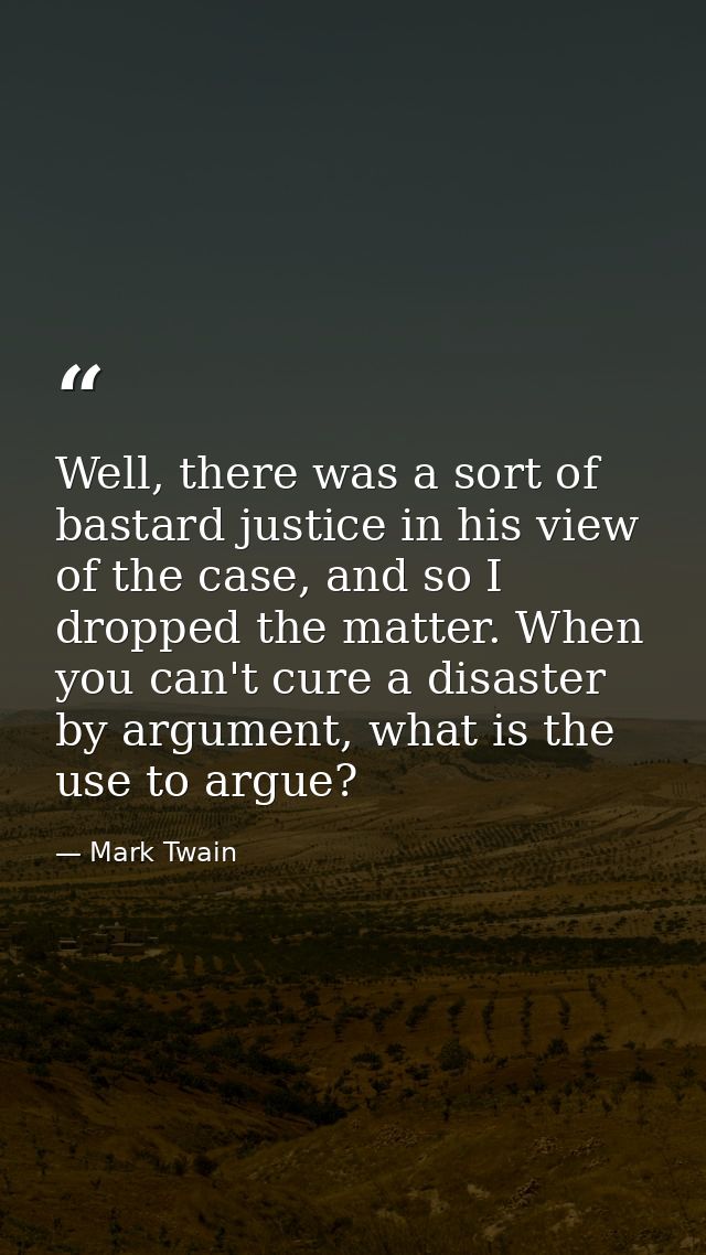 Well, there was a sort of bastard justice in his view of the case, and so I dropped the matter. When you can't cure a di — Mark Twain