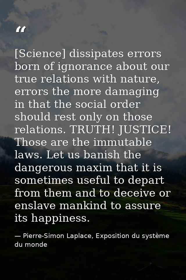 [Science] dissipates errors born of ignorance about our true relations with nature, errors the more damaging in that the — Pierre-Simon Laplace, Exposition du système du monde