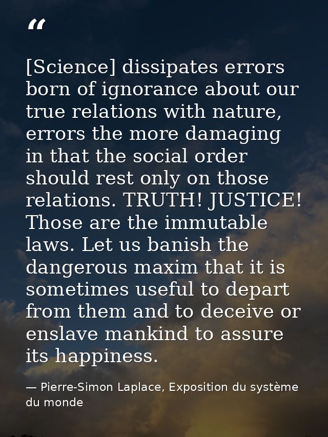 [Science] dissipates errors born of ignorance about our true relations with nature, errors the more damaging in that the — Pierre-Simon Laplace, Exposition du système du monde