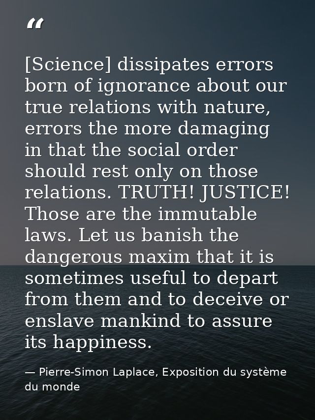 [Science] dissipates errors born of ignorance about our true relations with nature, errors the more damaging in that the — Pierre-Simon Laplace, Exposition du système du monde