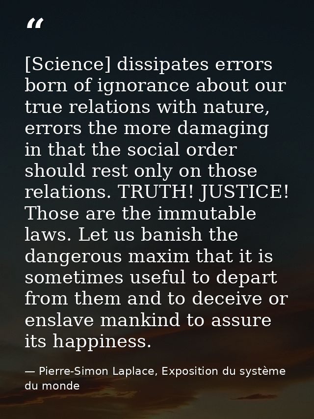 [Science] dissipates errors born of ignorance about our true relations with nature, errors the more damaging in that the — Pierre-Simon Laplace, Exposition du système du monde