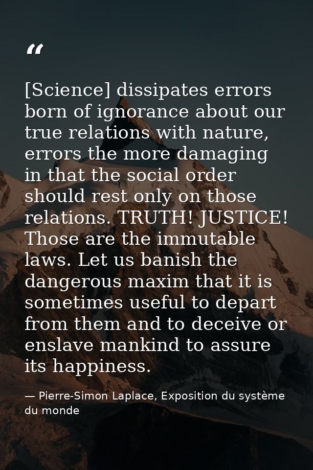 [Science] dissipates errors born of ignorance about our true relations with nature, errors the more damaging in that the — Pierre-Simon Laplace, Exposition du système du monde