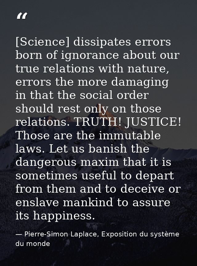 [Science] dissipates errors born of ignorance about our true relations with nature, errors the more damaging in that the — Pierre-Simon Laplace, Exposition du système du monde