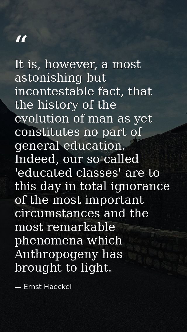 It is, however, a most astonishing but incontestable fact, that the history of the evolution of man as yet constitutes n — Ernst Haeckel