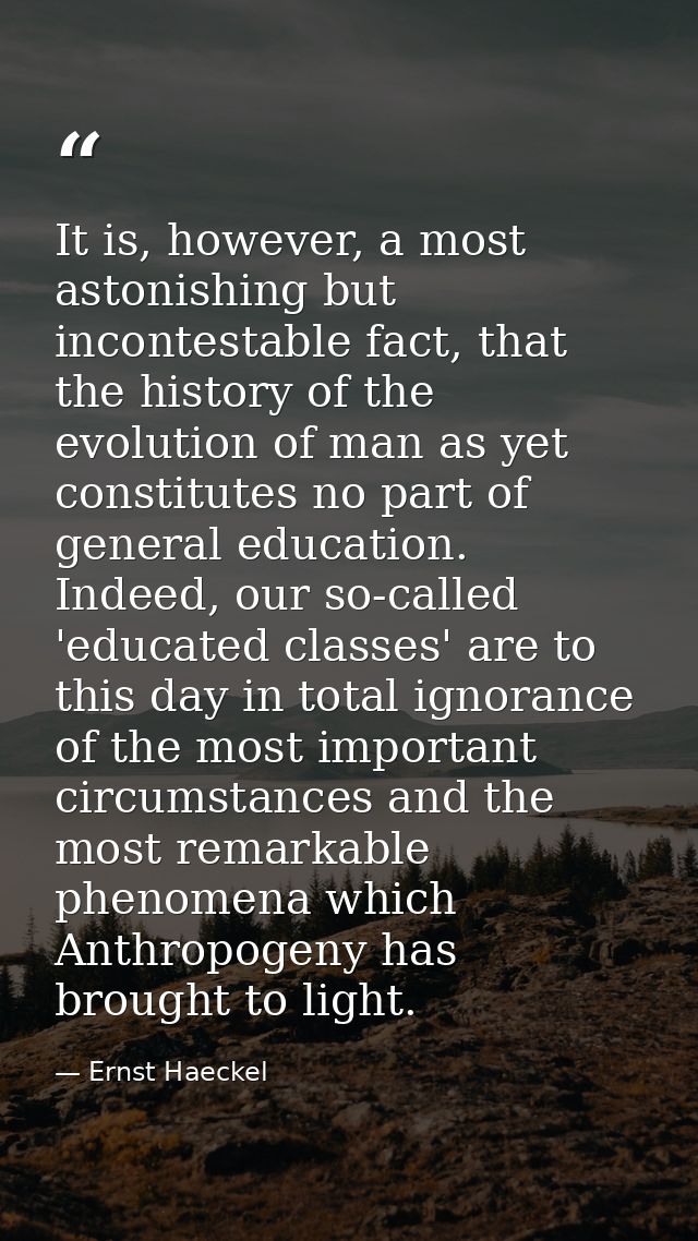 It is, however, a most astonishing but incontestable fact, that the history of the evolution of man as yet constitutes n — Ernst Haeckel