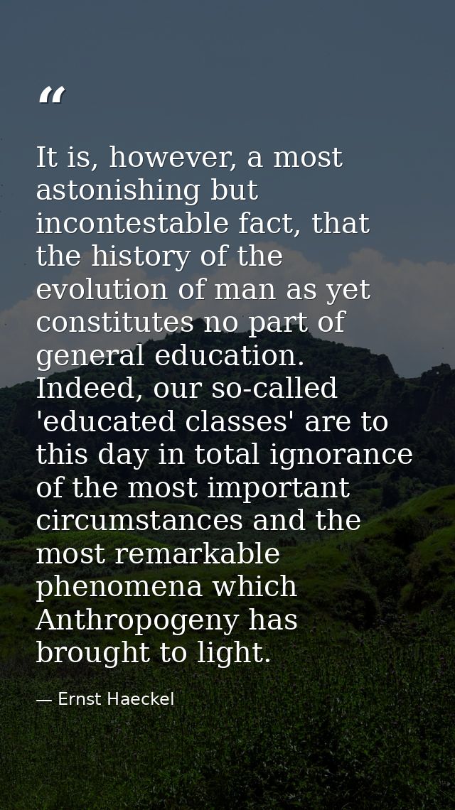 It is, however, a most astonishing but incontestable fact, that the history of the evolution of man as yet constitutes n — Ernst Haeckel