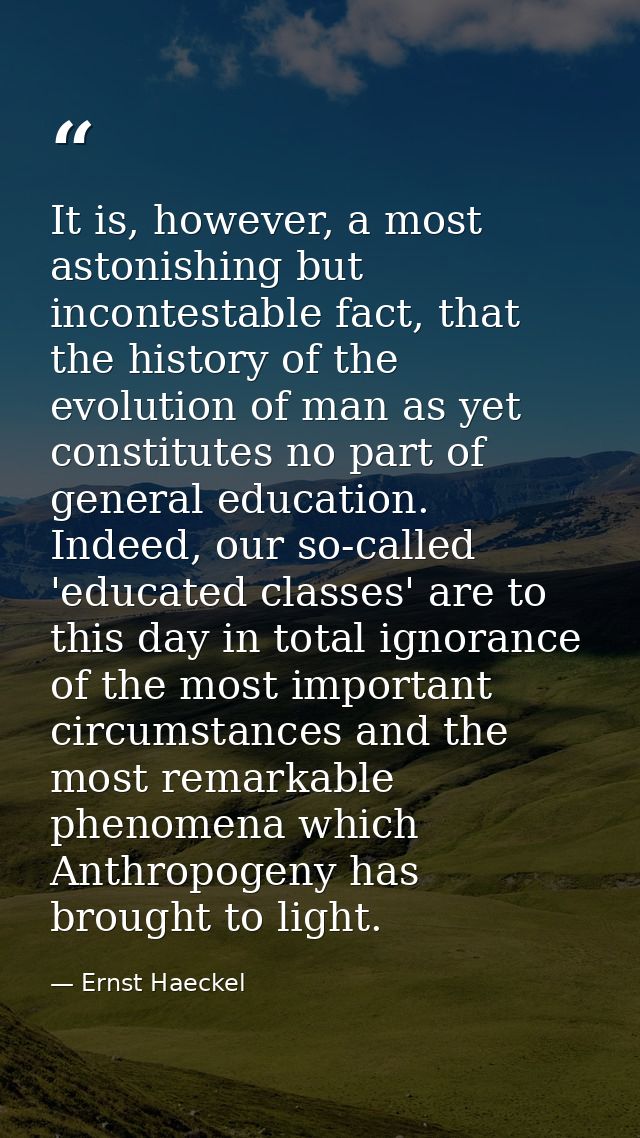 It is, however, a most astonishing but incontestable fact, that the history of the evolution of man as yet constitutes n — Ernst Haeckel