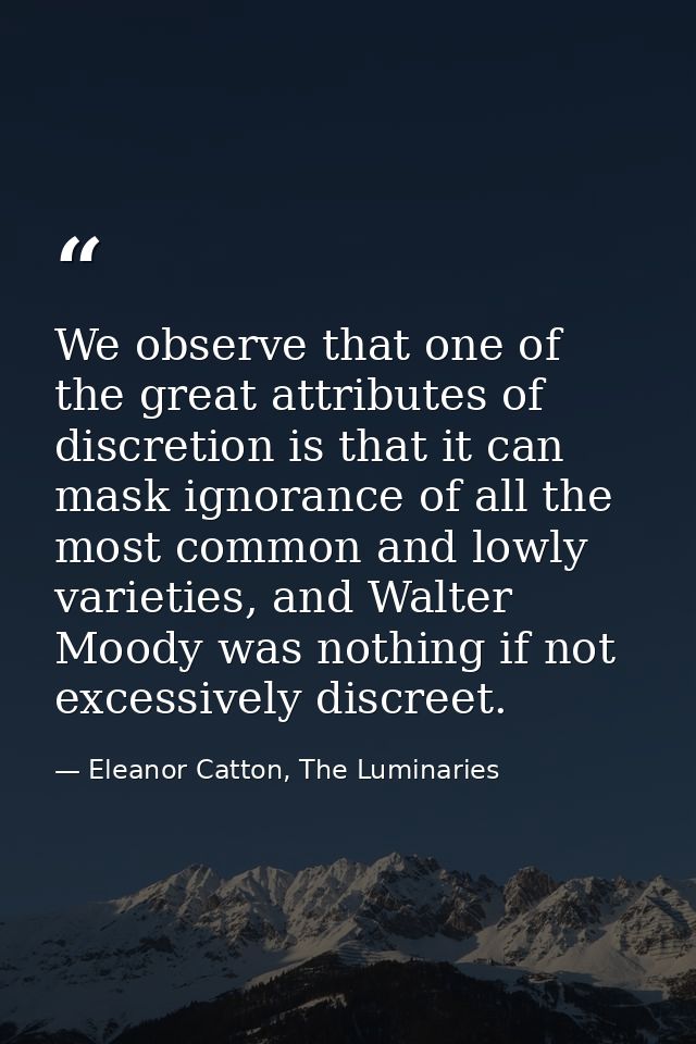 We observe that one of the great attributes of discretion is that it can mask ignorance of all the most common and lowly — Eleanor Catton, The Luminaries