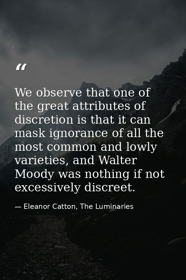 We observe that one of the great attributes of discretion is that it can mask ignorance of all the most common and lowly — Eleanor Catton, The Luminaries