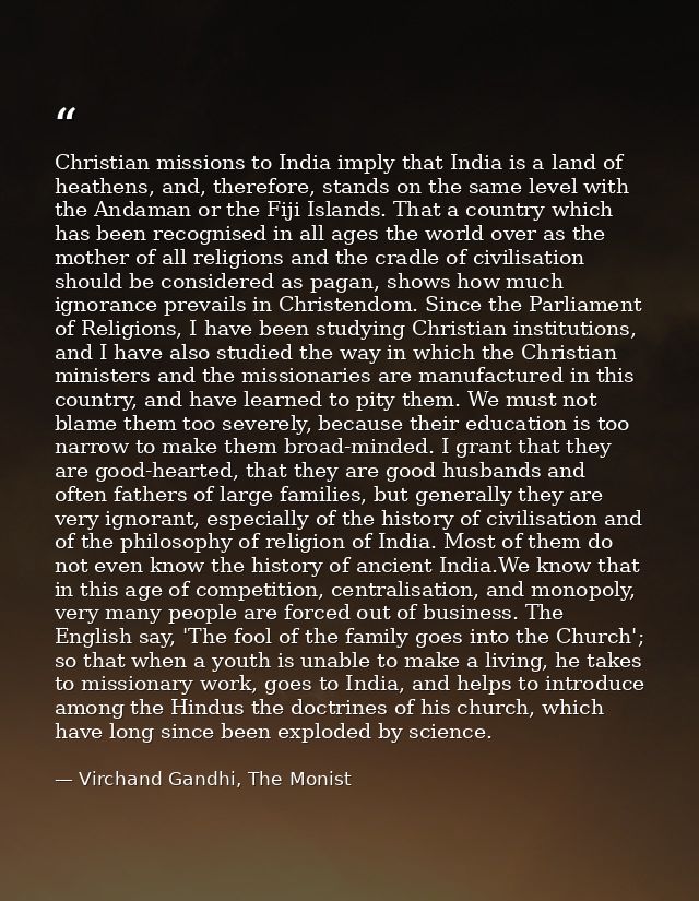 Christian missions to India imply that India is a land of heathens, and, therefore, stands on the same level with the An — Virchand Gandhi, The Monist