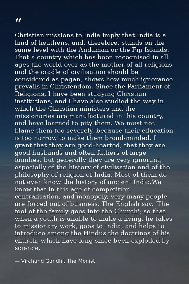 Christian missions to India imply that India is a land of heathens, and, therefore, stands on the same level with the An — Virchand Gandhi, The Monist