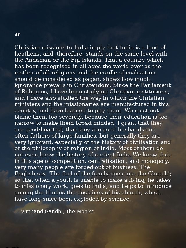 Christian missions to India imply that India is a land of heathens, and, therefore, stands on the same level with the An — Virchand Gandhi, The Monist
