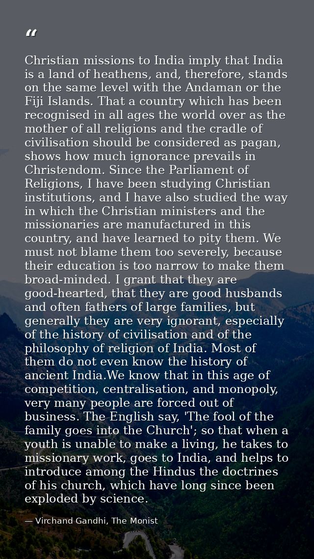 Christian missions to India imply that India is a land of heathens, and, therefore, stands on the same level with the An — Virchand Gandhi, The Monist
