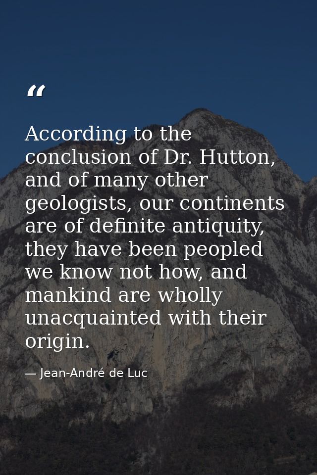 According to the conclusion of Dr. Hutton, and of many other geologists, our continents are of definite antiquity, they  — Jean-André de Luc