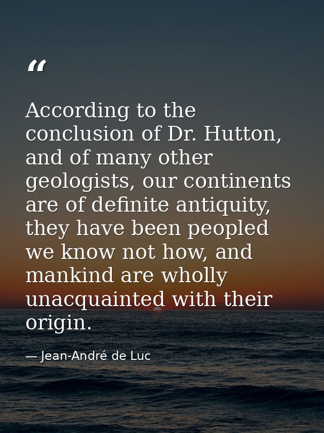 According to the conclusion of Dr. Hutton, and of many other geologists, our continents are of definite antiquity, they  — Jean-André de Luc