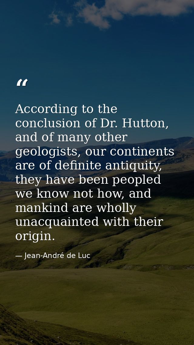 According to the conclusion of Dr. Hutton, and of many other geologists, our continents are of definite antiquity, they  — Jean-André de Luc