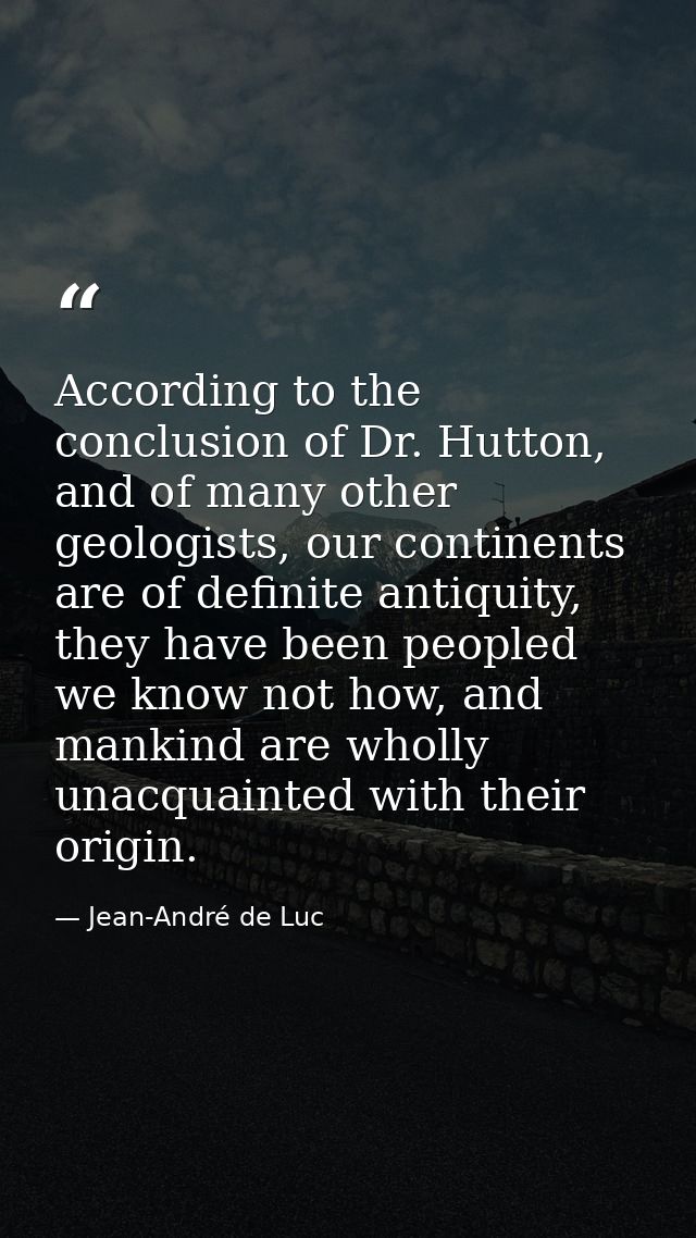 According to the conclusion of Dr. Hutton, and of many other geologists, our continents are of definite antiquity, they  — Jean-André de Luc