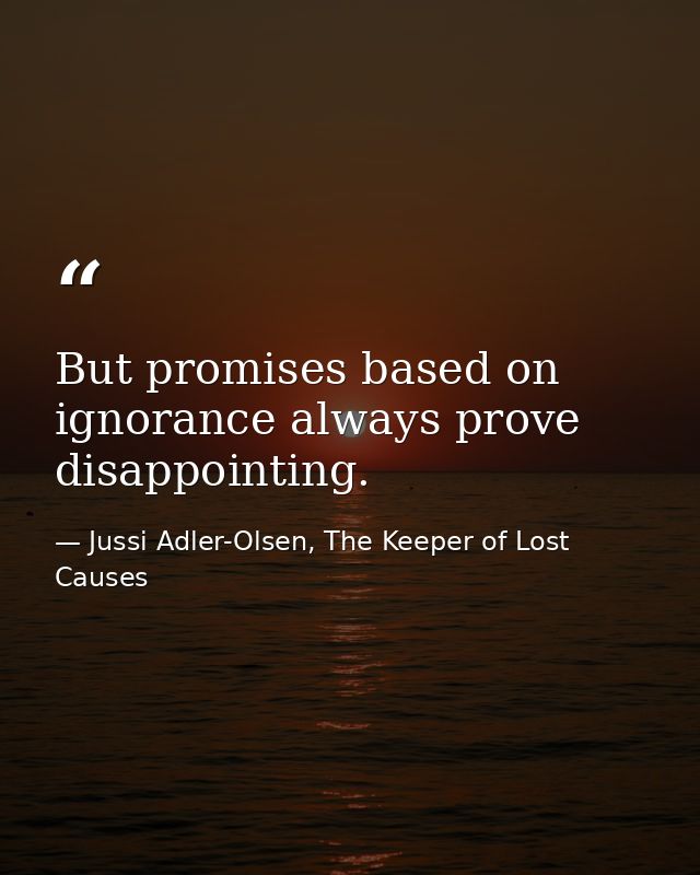 But promises based on ignorance always prove disappointing. — Jussi Adler-Olsen, The Keeper of Lost Causes