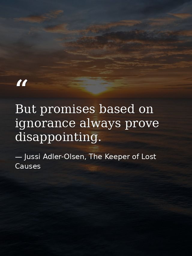 But promises based on ignorance always prove disappointing. — Jussi Adler-Olsen, The Keeper of Lost Causes