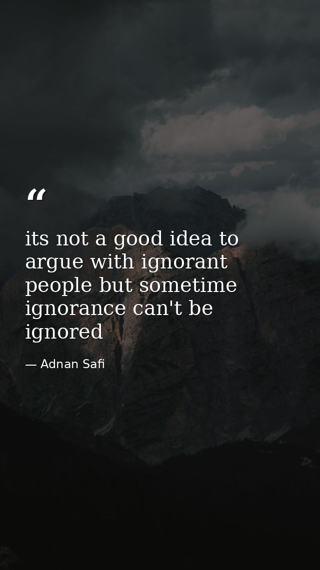 its not a good idea to argue with ignorant people but sometime ignorance can't be ignored — Adnan Safi
